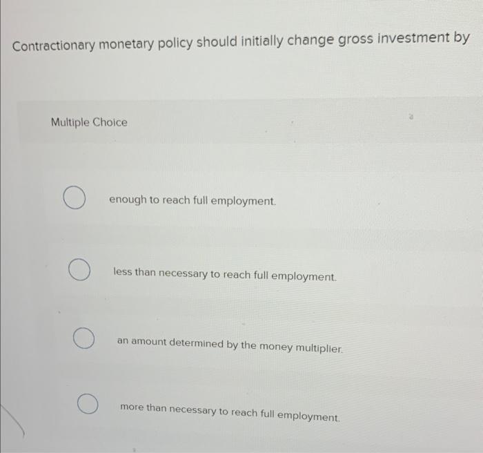 Contractionary monetary policy should initially change gross investment by